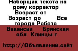 Наборщик текста на дому,корректор › Возраст от ­ 18 › Возраст до ­ 40 - Все города Работа » Вакансии   . Брянская обл.,Клинцы г.